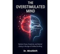 The OverStimulated Mind: Reclaim Your Attention and Thrive in the Age of Digital Chaos