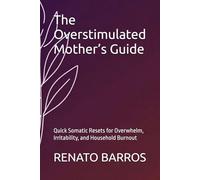 The Overstimulated Mother’s Guide: Quick Somatic Resets for Overwhelm, Irritability, and Household Burnout