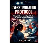 THE OVERSTIMULATION PROTOCOL: A Hospital-Based Psychological Thriller of Medical Conspiracy and Murder