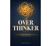 The Overthinker: How to Quiet a Racing Mind, Stop Replaying Everything, and Break the Habit of Thinking Too Much