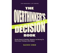 The Overthinker’s Decision Book: Simple Rules for Deciding, Stopping, and Moving On When More Thinking Is Not Helping