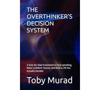 THE OVERTHINKER’S DECISION SYSTEM: A Step-By-Step Framework to Stop Spiralling, Make Confident Choices, and Build a Life You Actually Decided