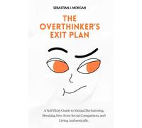The Overthinker’s Exit Plan: A Self-Help Guide to Mental Decluttering, Breaking Free from Social Comparison, and Living Authentically.