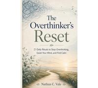 The Overthinker’s Reset: 21 Daily Rituals to Stop Overthinking, Quiet Your Mind, and Find Calm