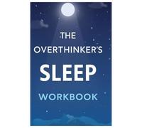 The Overthinker’s Sleep Workbook: Calm Your Mind, Reduce Nighttime Anxiety, and Sleep Better Every Night! Turn Racing Thoughts into Restful Nights - Step-by-Step Exercises Inside!