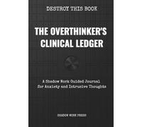 The Overthinker's Clinical Ledger: Shadow Work Guided Journal for Anxiety, Self Sabotage, and Intrusive Thoughts: A Mental Health Workbook to Stop ... Release Trauma, and Purge Negative Energy