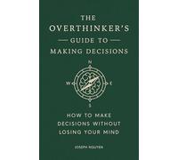 The Overthinker's Guide to Making Decisions: How to Make Decisions Without Losing Your Mind