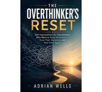 The Overthinker's Reset: Self-Improvement for Overthinkers Who Want to Quiet Rumination, Trust Their Decisions, and Feel Calm Again