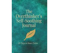 The Overthinker's Self-Soothing Journal: 21 Days To Inner Calm | Guided Daily Prompts for Overthinkers to Pause, Process, and Rest | 111 Pages, 6" x 9" | Lined Pages for Self Reflection