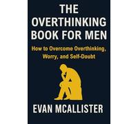 The Overthinking Book for Men: A Practical Guide on How to Overcome Overthinking, Worry, and Self-Doubt