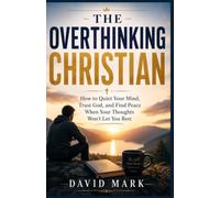 THE OVERTHINKING CHRISTIAN: How to Quiet Your Mind, Trust God, and Find Peace When Your Thoughts Won’t Let You Rest