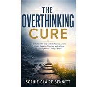The Overthinking Cure: A Definitive 10-Step Guide to Reduce Anxiety, Silence Negative Thoughts, and Achieve Lasting Mental Clarity & Peace