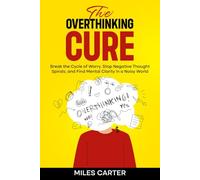 The Overthinking Cure: Break the Cycle of Worry, Stop Negative Thought Spirals, and Find Mental Clarity in a Noisy World