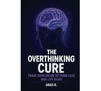 The Overthinking Cure: Train Your Brain to Think Less, Stop Mental Spirals, and Break Free from Anxiety and Self-Doubt