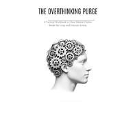 THE OVERTHINKING PURGE: A Tactical Workbook to Clear Mental Clutter, Break the Loop, and Execute Action