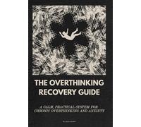 The Overthinking Recovery Guide: A Calm, Practical System for Chronic Overthinking and Anxiety