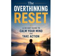 The Overthinking Reset: A 30-Day Guide to Calm Your Mind and Take Action