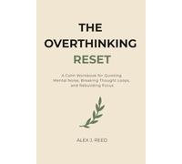 The Overthinking Reset: A Calm 30-Day Workbook for Quieting Mental Noise, Breaking Thought Loops, and Rebuilding Focus