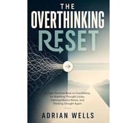 The Overthinking Reset: A Clear, Practical Book on Overthinking for Breaking Thought Loops, Calming Mental Noise, and Thinking Straight Again