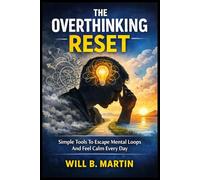 THE OVERTHINKING RESET: Simple Tools To Escape Mental Loops And Feel Calm Every Day