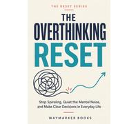 The Overthinking Reset: Stop Spiraling, Quiet the Mental Noise, and Make Clear Decisions in Everyday Life