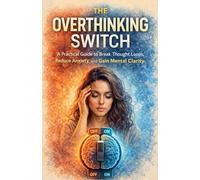 The Overthinking Switch: A Practical Guide to Break Thought Loops, Reduce Anxiety, and Gain Mental Clarity
