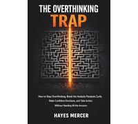 The Overthinking Trap: How to Stop Overthinking, Break the Analysis Paralysis Cycle, Make Confident Decisions, and Take Action Without Needing All the Answers