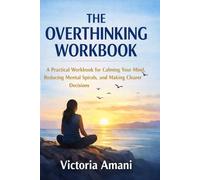 The Overthinking Workbook: A Practical Workbook for Calming Your Mind, Reducing Mental Spirals, and Making Clearer Decisions