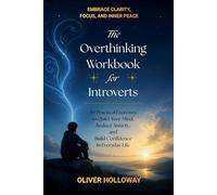 The Overthinking Workbook For Introverts: 30 Practical Exercises to Quiet Your Mind, Reduce Anxiety, and Build Confidence in Everyday Life