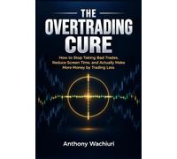 THE OVERTRADING CURE: How to Stop Taking Bad Trades, Reduce Screen Time, and Actually Make More Money by Trading Less