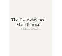 The Overwhelmed Mom Journal: A Gentle Place to Set Things Down