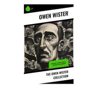 The Owen Wister Collection: Westerns, Historical Novels, Adventures and Romances