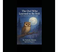 The Owl Who Learned to Be Still: A story about listening to your inner wisdom
