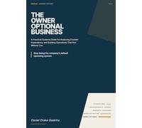 The Owner-Optional Business: A Practical Systems Guide for Reducing Founder Dependency and Building Operations That Run Without You