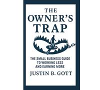 THE OWNERS TRAP: The Small Business Guide to Working Less and Earning More