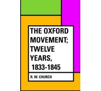 The Oxford Movement; Twelve Years, 1833-1845