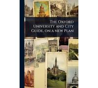 The Oxford University and City Guide, on a new Plan (Tascabile)