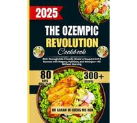 The Ozempic Revolution Cookbook 2025: 300+ Semaglutide-Friendly Meals to Support GLP-1 Success with Wegovy, Rybelsus, and Mounjaro-All Without Starving