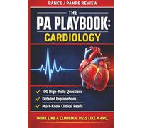 The PA Playbook: Cardiology: 100 High-Yield Questions with Detailed Explanations for the PANCE and PANRE