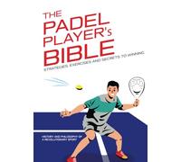 THE PADEL PLAYER'S BIBLE: Strategies, Exercises and Secrets to Winning - Discover the tricks to improve your game!: History and philosophy of a ... theory to practice: Training to level up.