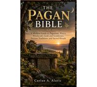 THE PAGAN BIBLE: A Modern Guide to Paganism, Wicca, Witchcraft, Gods and Goddesses, Ancient Traditions, and Sacred Rituals