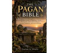 THE PAGAN BIBLE: A Modern Guide to Paganism, Wicca, Witchcraft, Gods and Goddesses, Ancient Traditions, and Sacred Rituals