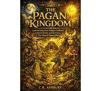 The Pagan Kingdom: Understanding Early Religious Traditions, Cultural Identity, and the Forces that Shaped Human Belief