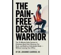 THE PAIN-FREE DESK WARRIOR: The 15-Minute Daily System to Eliminate Back Pain, Reverse Tech Neck, and Build an Unbreakable Body-Without Leaving Your Office