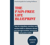 The Pain-Free Life Blueprint: Step-by-step plans, exercises, and mindset shifts to eliminate chronic pain through nutrition, movement, and positive habits