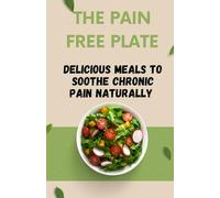 THE PAIN FREE PLATE: Delicious Meals To Soothe Chronic Pain Naturally