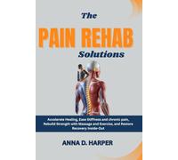 THE PAIN REHAB SOLUTIONS: Accelerate Healing, Ease Stiffness and chronic pain, Rebuild Strength with Massage and Exercise, and Restore Recovery Inside-Out