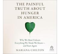 The Painful Truth about Hunger in America: Why We Must Unlearn Everything We Think We Know--And Start Again