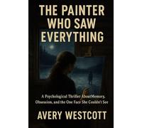 The Painter Who Saw Everything: A Psychological Thriller About Memory, Obsession, and the One Face She Couldn’t See