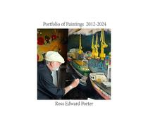 The Paintings of Ross Edward Porter 2012 -2024: Portfolio and Index of Paintings 2012-2024